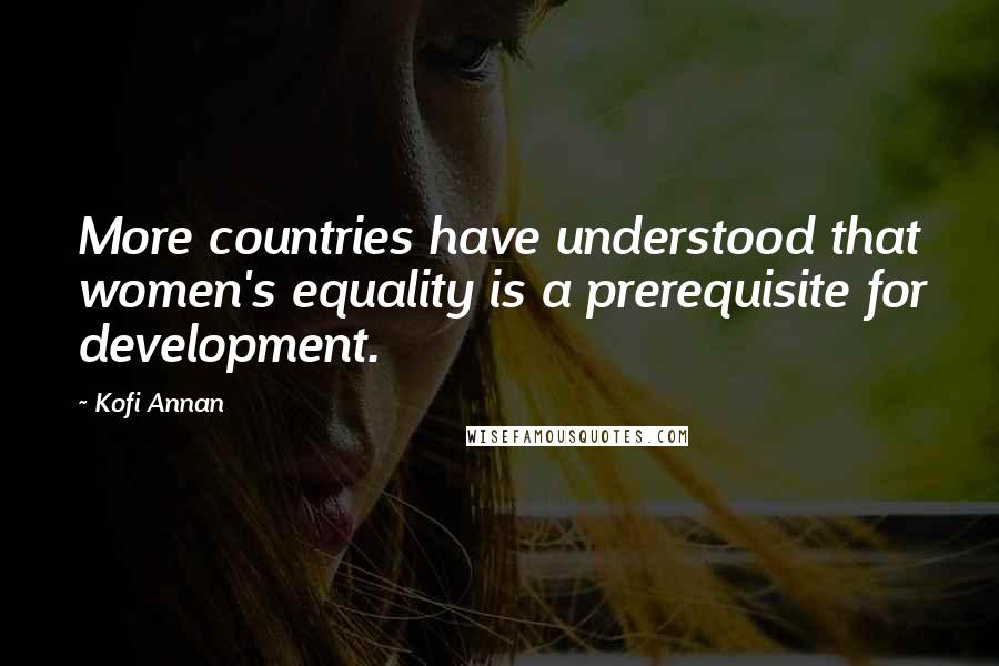 Kofi Annan Quotes: More countries have understood that women's equality is a prerequisite for development.