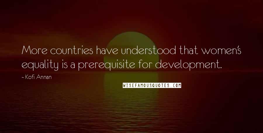 Kofi Annan Quotes: More countries have understood that women's equality is a prerequisite for development.