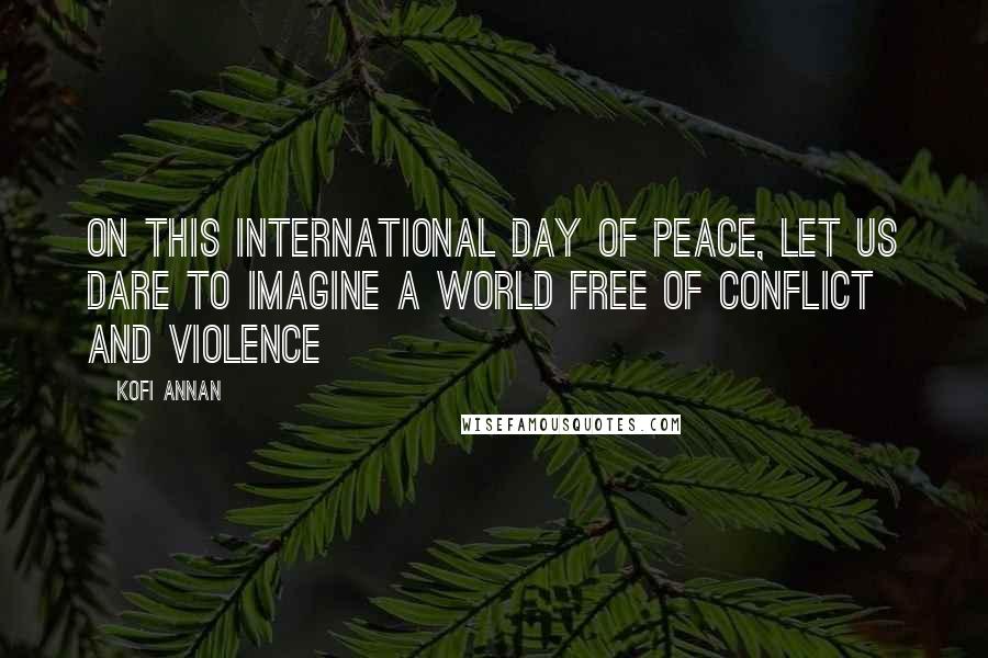 Kofi Annan Quotes: On this International Day of Peace, let us dare to imagine a world free of conflict and violence