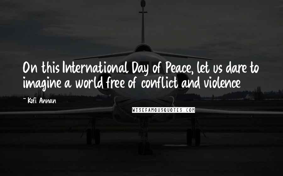 Kofi Annan Quotes: On this International Day of Peace, let us dare to imagine a world free of conflict and violence