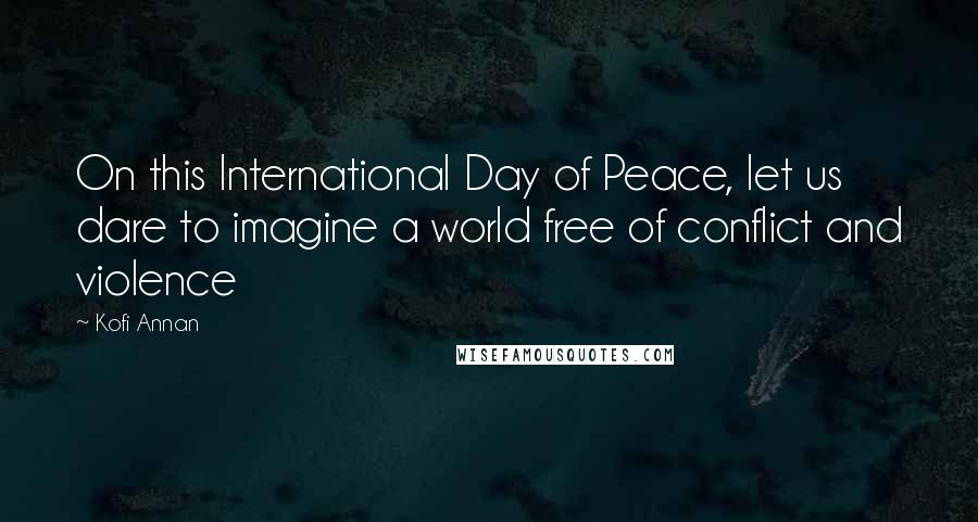 Kofi Annan Quotes: On this International Day of Peace, let us dare to imagine a world free of conflict and violence