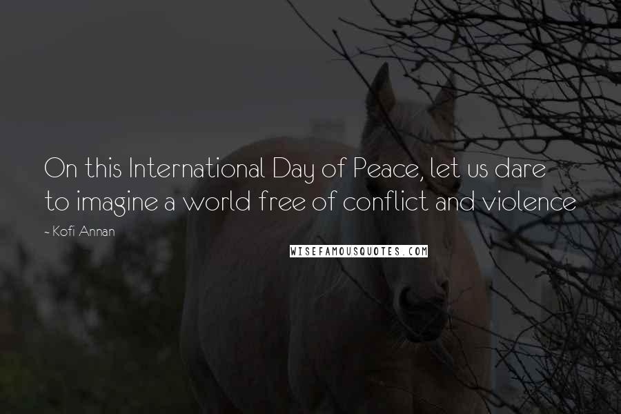 Kofi Annan Quotes: On this International Day of Peace, let us dare to imagine a world free of conflict and violence