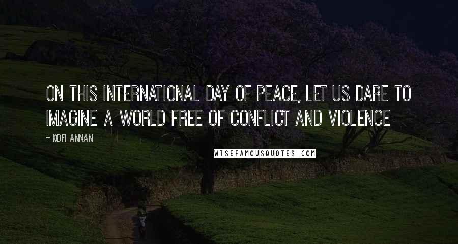 Kofi Annan Quotes: On this International Day of Peace, let us dare to imagine a world free of conflict and violence