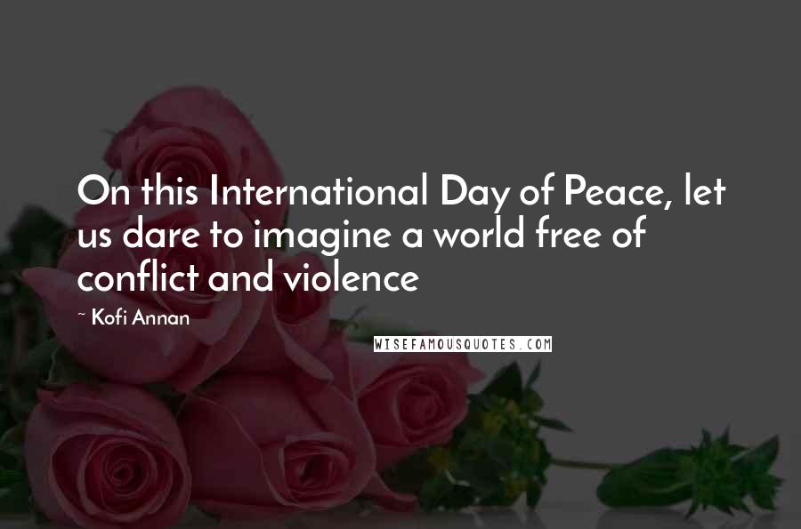 Kofi Annan Quotes: On this International Day of Peace, let us dare to imagine a world free of conflict and violence