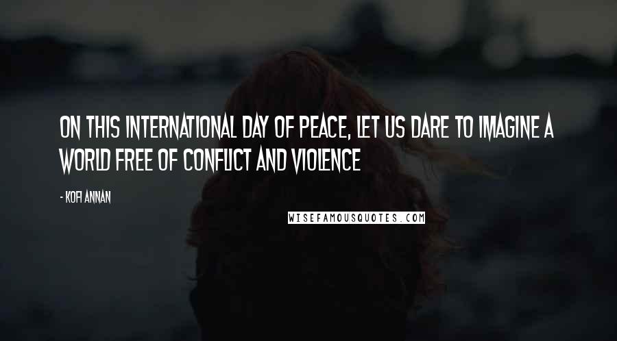 Kofi Annan Quotes: On this International Day of Peace, let us dare to imagine a world free of conflict and violence