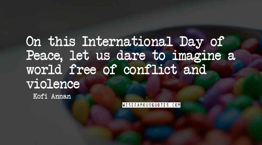 Kofi Annan Quotes: On this International Day of Peace, let us dare to imagine a world free of conflict and violence