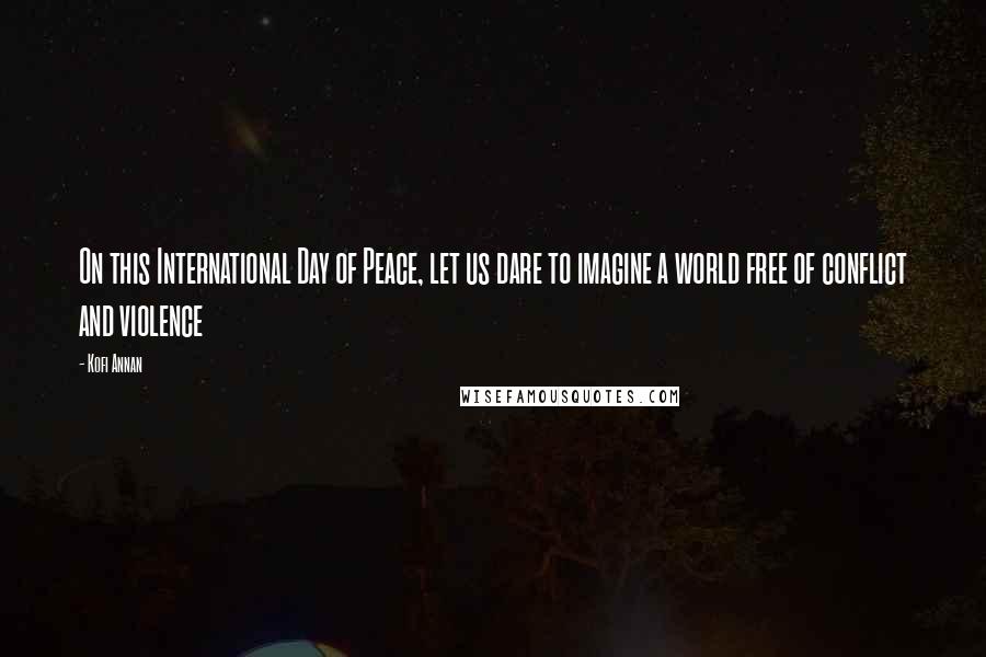 Kofi Annan Quotes: On this International Day of Peace, let us dare to imagine a world free of conflict and violence