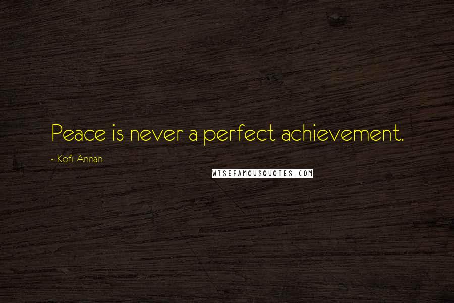Kofi Annan Quotes: Peace is never a perfect achievement.