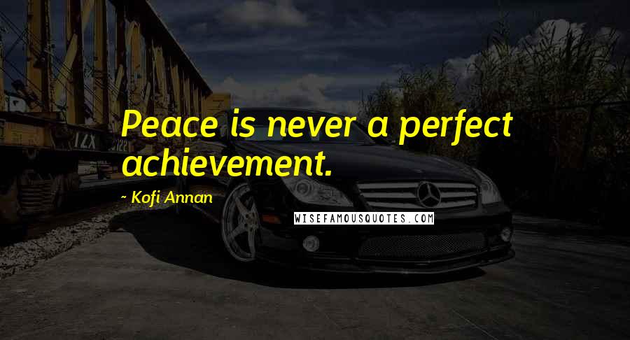 Kofi Annan Quotes: Peace is never a perfect achievement.