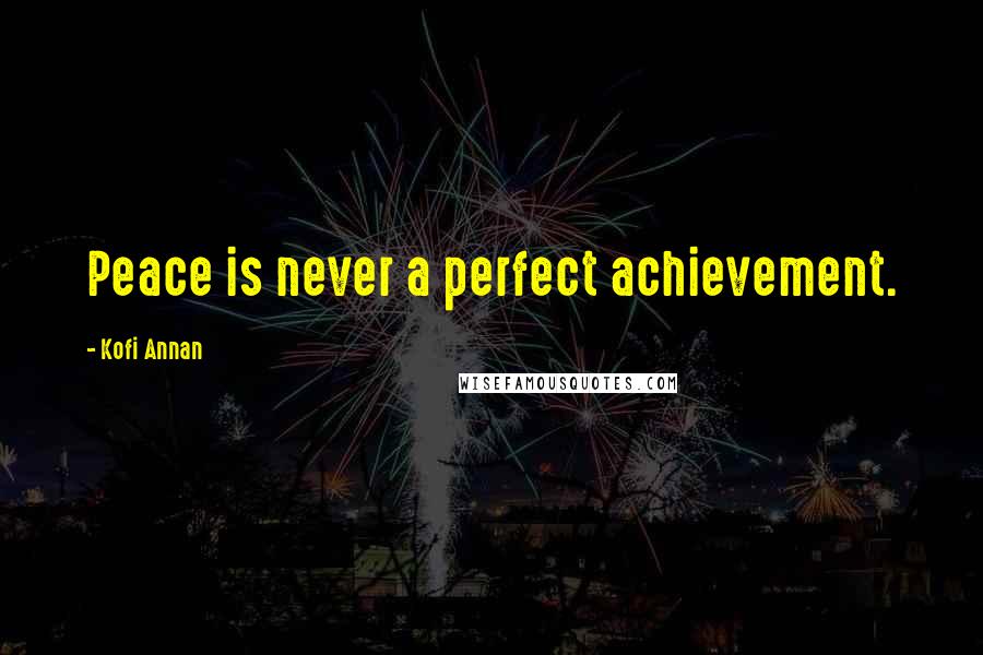 Kofi Annan Quotes: Peace is never a perfect achievement.