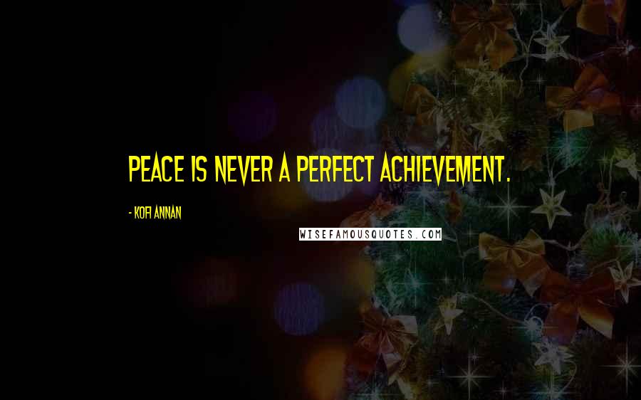 Kofi Annan Quotes: Peace is never a perfect achievement.