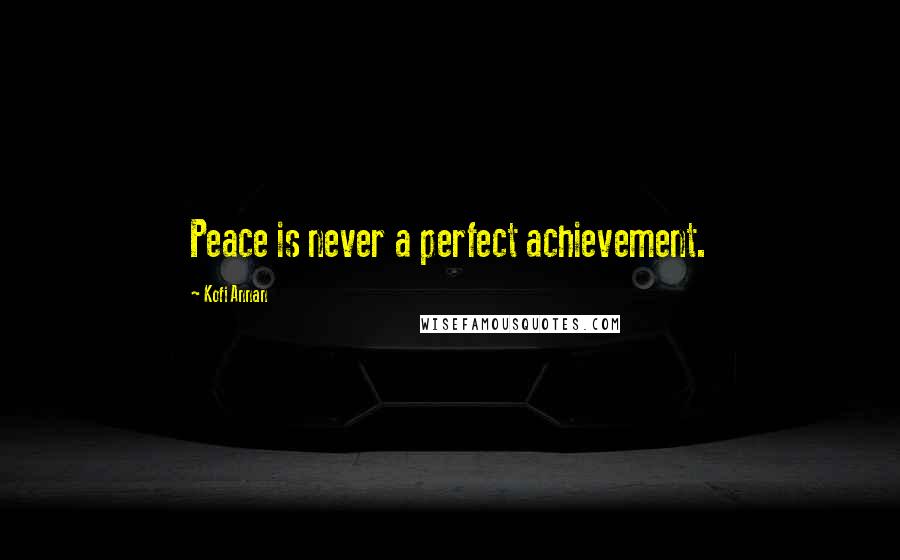 Kofi Annan Quotes: Peace is never a perfect achievement.