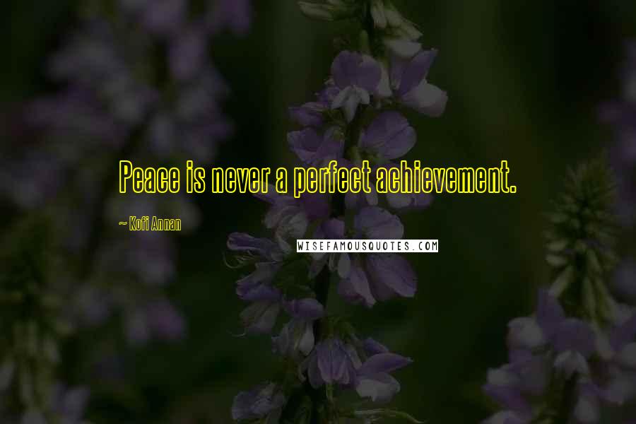Kofi Annan Quotes: Peace is never a perfect achievement.