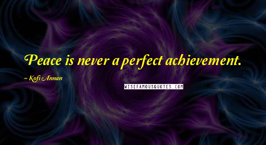 Kofi Annan Quotes: Peace is never a perfect achievement.