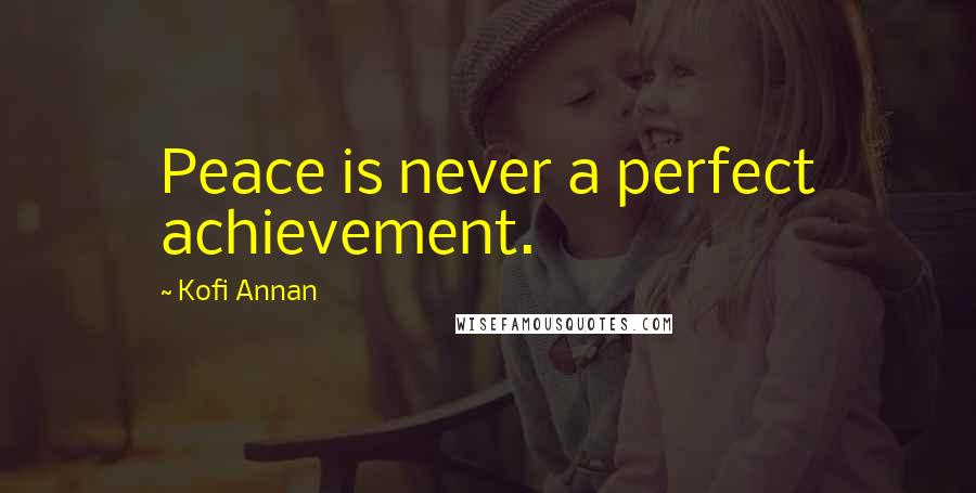 Kofi Annan Quotes: Peace is never a perfect achievement.