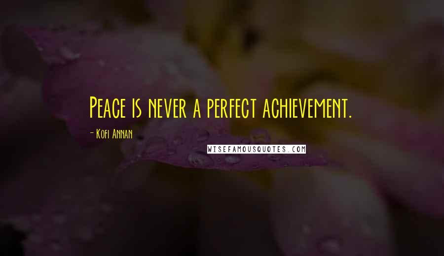 Kofi Annan Quotes: Peace is never a perfect achievement.