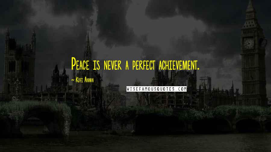 Kofi Annan Quotes: Peace is never a perfect achievement.