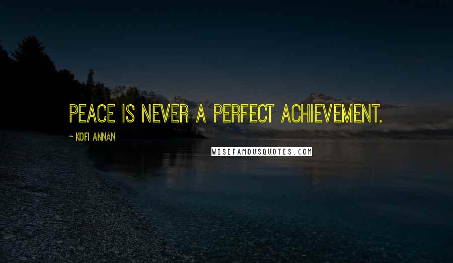 Kofi Annan Quotes: Peace is never a perfect achievement.