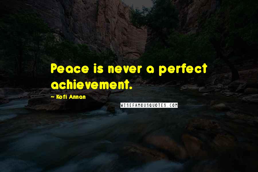 Kofi Annan Quotes: Peace is never a perfect achievement.