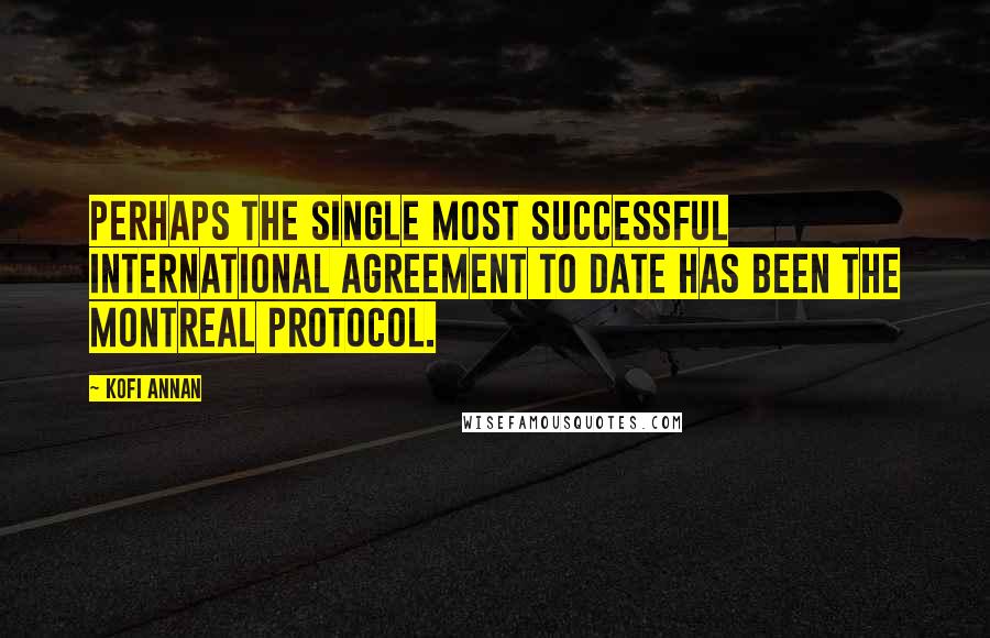 Kofi Annan Quotes: Perhaps the single most successful international agreement to date has been the Montreal Protocol.