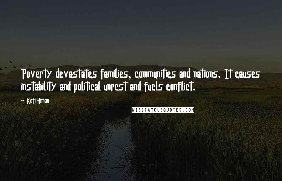 Kofi Annan Quotes: Poverty devastates families, communities and nations. It causes instability and political unrest and fuels conflict.