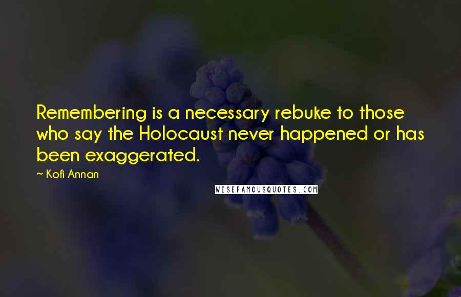 Kofi Annan Quotes: Remembering is a necessary rebuke to those who say the Holocaust never happened or has been exaggerated.