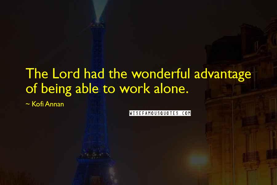 Kofi Annan Quotes: The Lord had the wonderful advantage of being able to work alone.