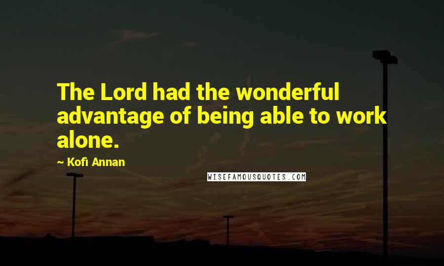 Kofi Annan Quotes: The Lord had the wonderful advantage of being able to work alone.