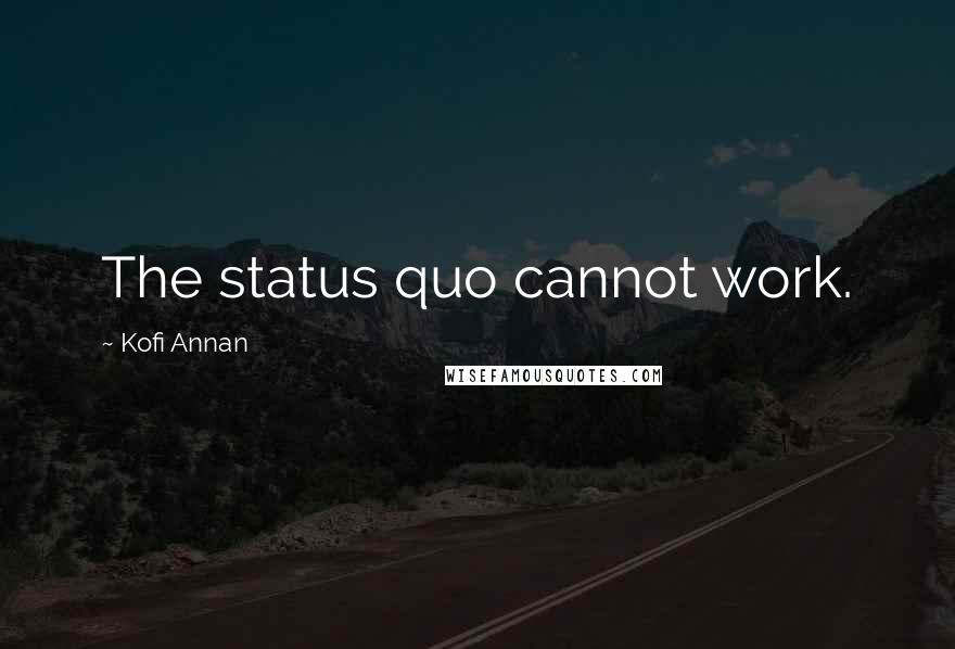 Kofi Annan Quotes: The status quo cannot work.