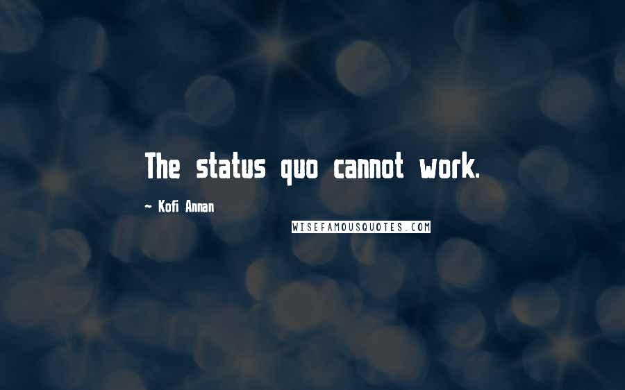 Kofi Annan Quotes: The status quo cannot work.