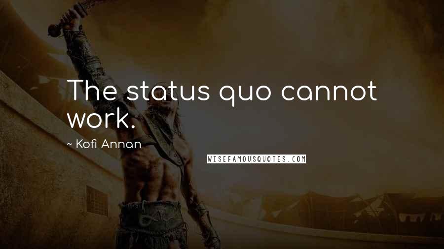 Kofi Annan Quotes: The status quo cannot work.