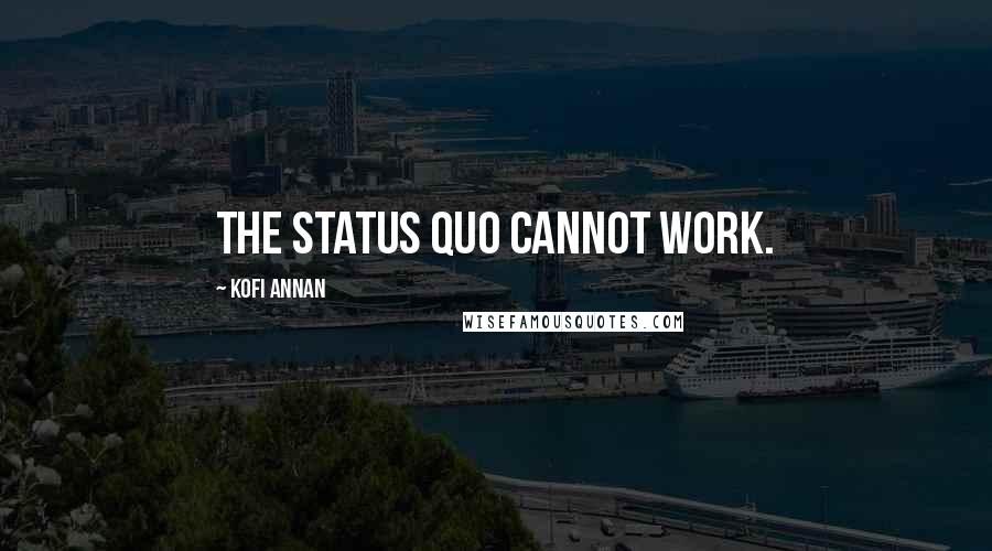 Kofi Annan Quotes: The status quo cannot work.