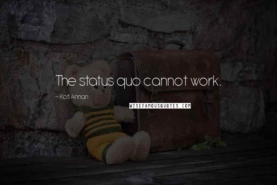 Kofi Annan Quotes: The status quo cannot work.