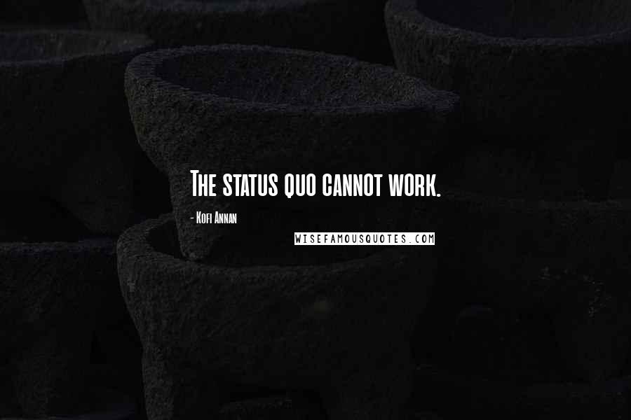 Kofi Annan Quotes: The status quo cannot work.