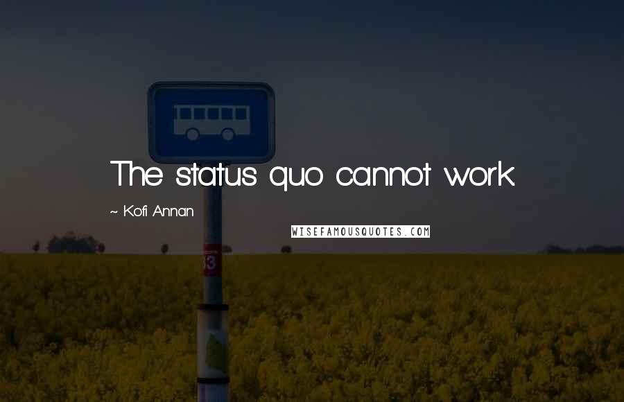 Kofi Annan Quotes: The status quo cannot work.