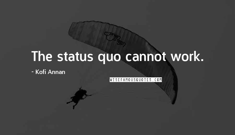 Kofi Annan Quotes: The status quo cannot work.