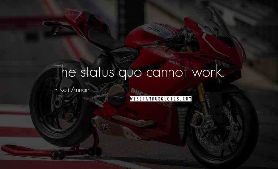 Kofi Annan Quotes: The status quo cannot work.
