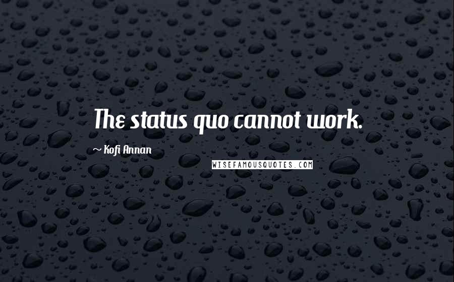 Kofi Annan Quotes: The status quo cannot work.