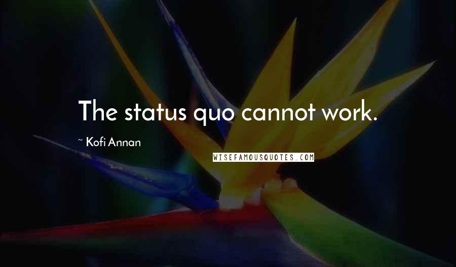 Kofi Annan Quotes: The status quo cannot work.