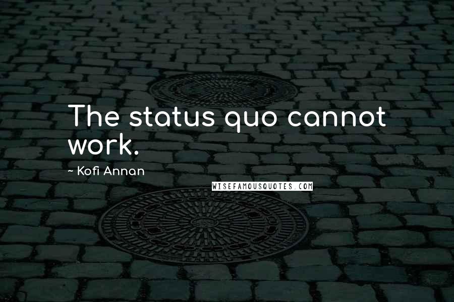 Kofi Annan Quotes: The status quo cannot work.