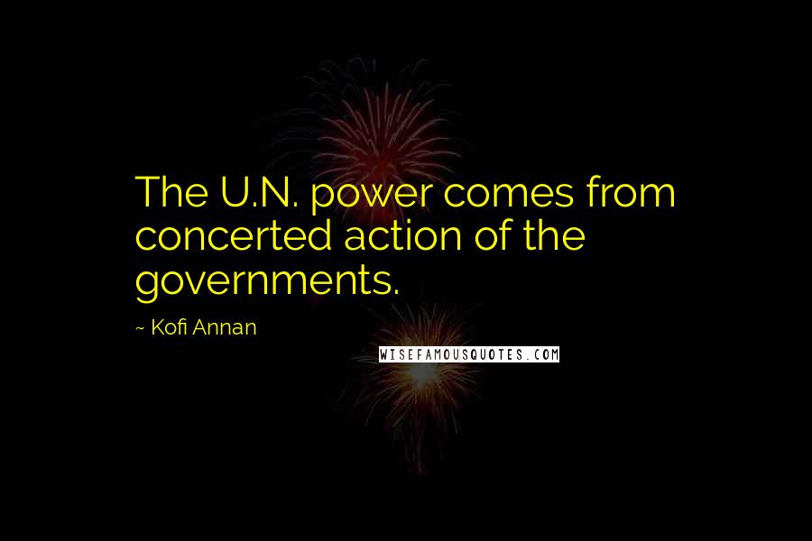 Kofi Annan Quotes: The U.N. power comes from concerted action of the governments.