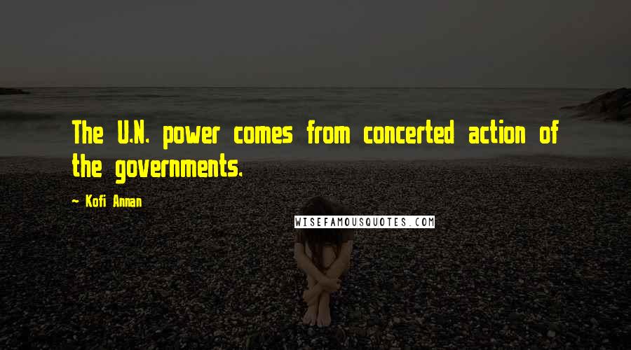 Kofi Annan Quotes: The U.N. power comes from concerted action of the governments.