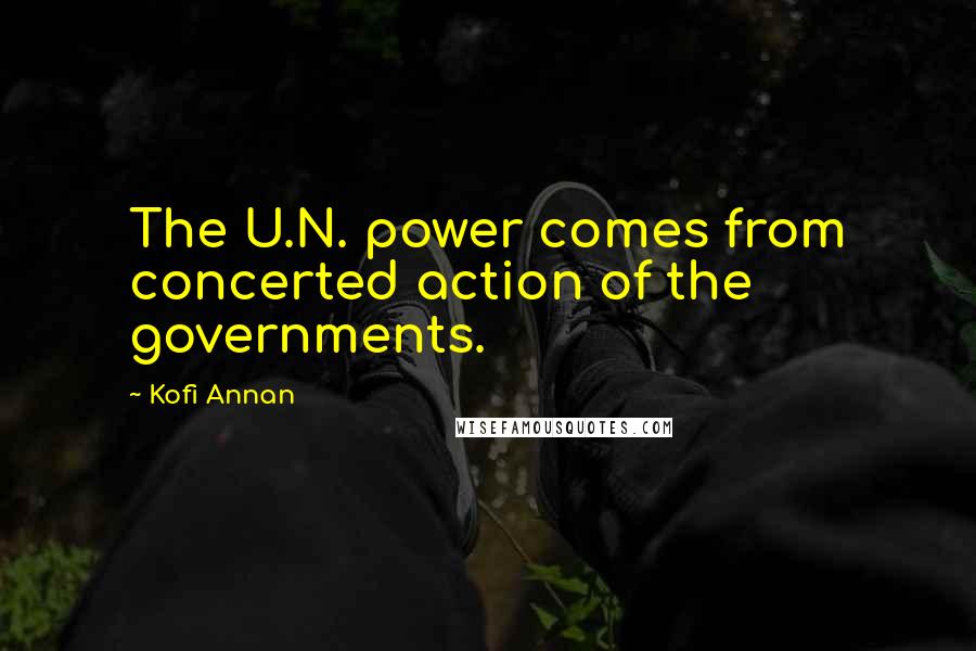 Kofi Annan Quotes: The U.N. power comes from concerted action of the governments.