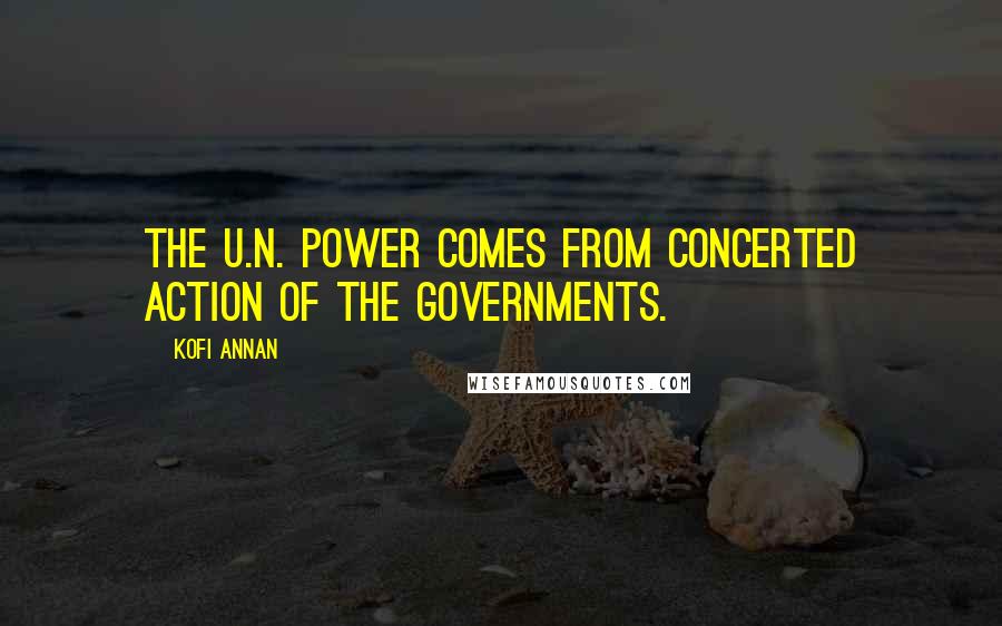 Kofi Annan Quotes: The U.N. power comes from concerted action of the governments.