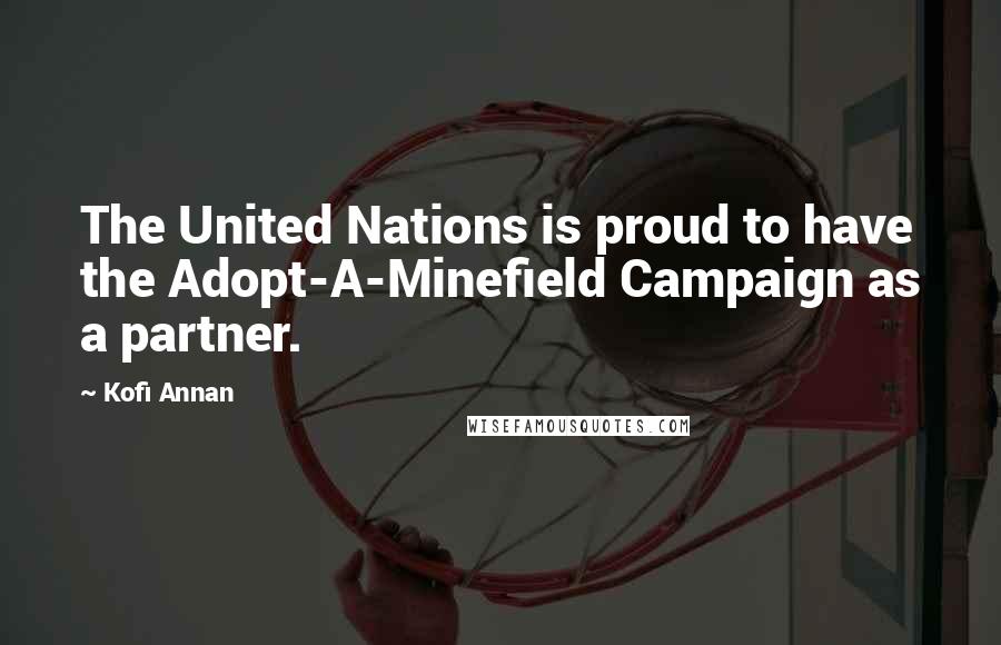 Kofi Annan Quotes: The United Nations is proud to have the Adopt-A-Minefield Campaign as a partner.