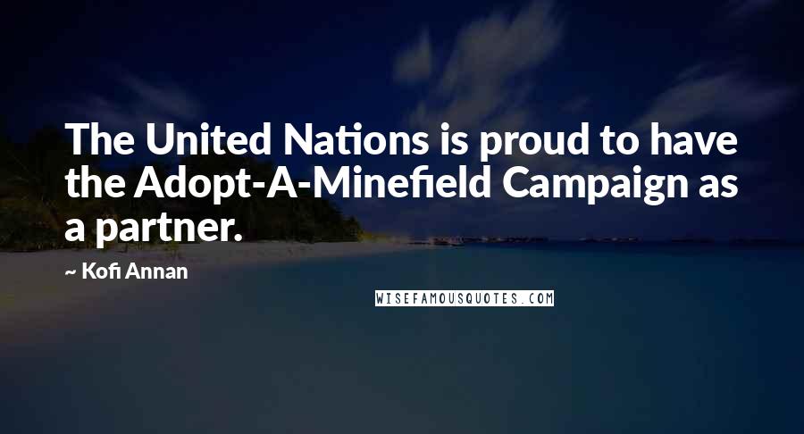 Kofi Annan Quotes: The United Nations is proud to have the Adopt-A-Minefield Campaign as a partner.