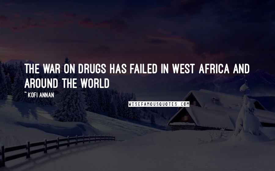 Kofi Annan Quotes: The war on drugs has failed in West Africa and around the world