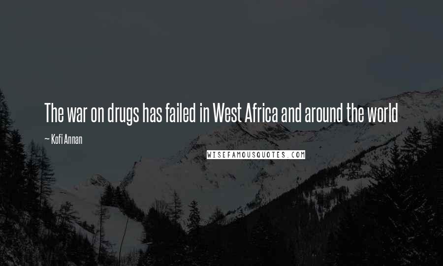 Kofi Annan Quotes: The war on drugs has failed in West Africa and around the world