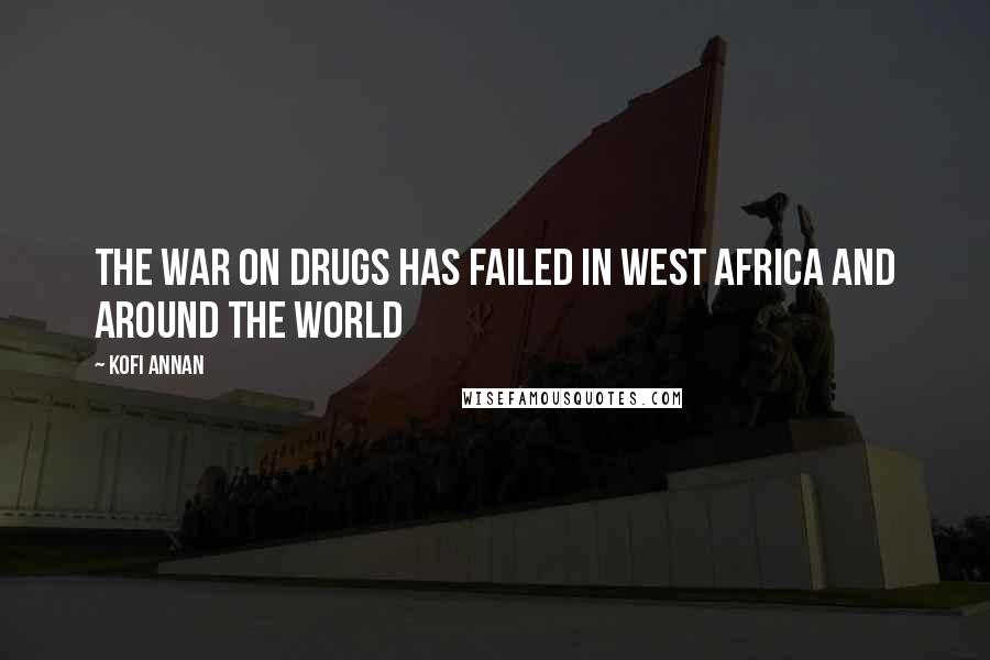 Kofi Annan Quotes: The war on drugs has failed in West Africa and around the world