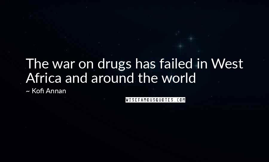 Kofi Annan Quotes: The war on drugs has failed in West Africa and around the world